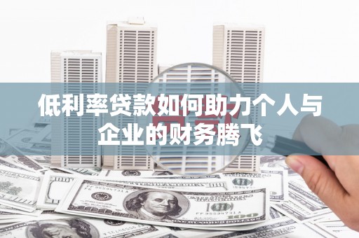 马山低利率贷款如何助力个人与企业的财务腾飞