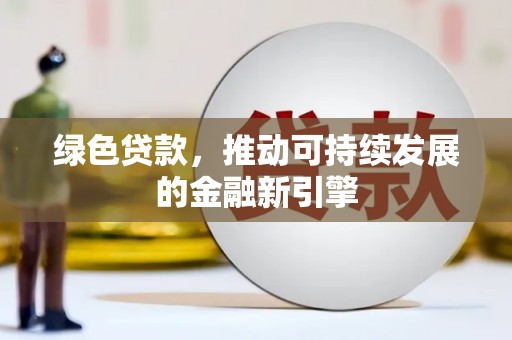 马山绿色贷款，推动可持续发展的金融新引擎