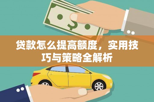马山贷款怎么提高额度，实用技巧与策略全解析