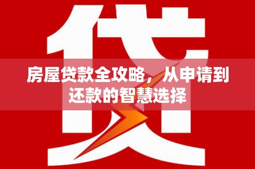 马山房屋贷款全攻略，从申请到还款的智慧选择