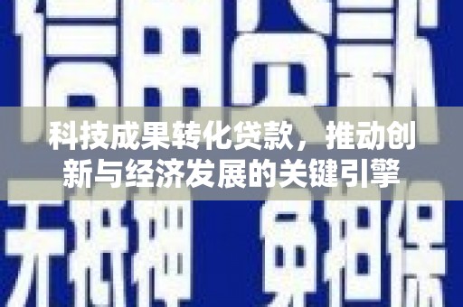 马山科技成果转化贷款，推动创新与经济发展的关键引擎