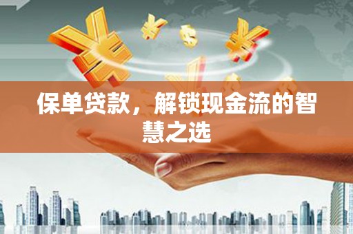 马山保单贷款，解锁现金流的智慧之选