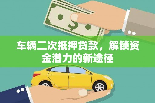 马山车辆二次抵押贷款，解锁资金潜力的新途径