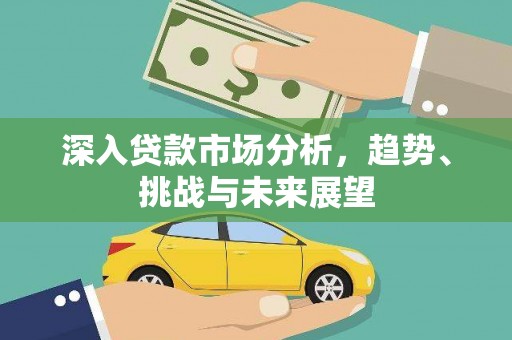 马山深入贷款市场分析，趋势、挑战与未来展望