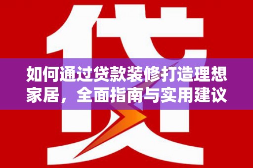 马山如何通过贷款装修打造理想家居，全面指南与实用建议