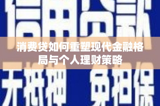 马山消费贷如何重塑现代金融格局与个人理财策略