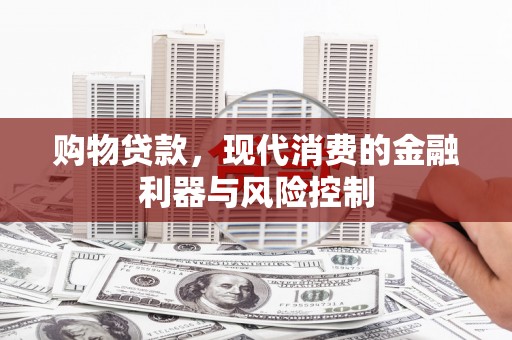 马山购物贷款，现代消费的金融利器与风险控制
