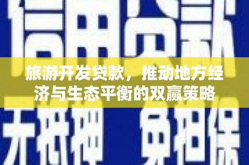 马山旅游开发贷款，推动地方经济与生态平衡的双赢策略