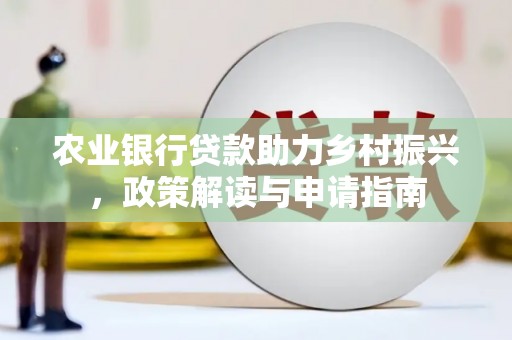 马山农业银行贷款助力乡村振兴，政策解读与申请指南