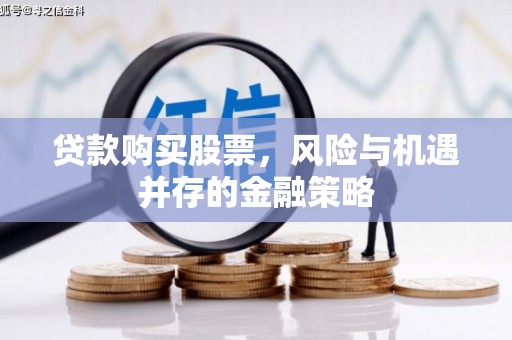 马山贷款购买股票，风险与机遇并存的金融策略
