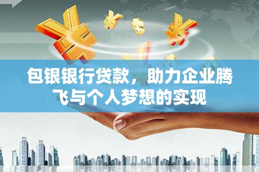 马山包银银行贷款，助力企业腾飞与个人梦想的实现