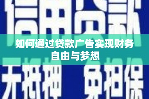 马山如何通过贷款广告实现财务自由与梦想