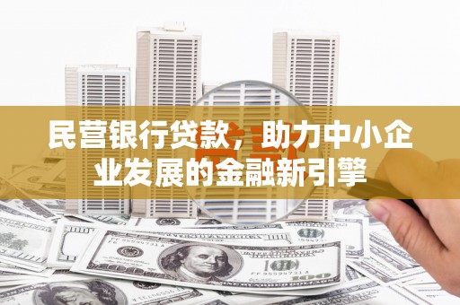 马山民营银行贷款，助力中小企业发展的金融新引擎