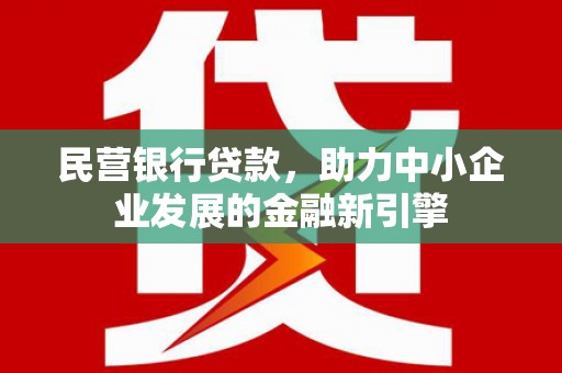 马山民营银行贷款，助力中小企业发展的金融新引擎