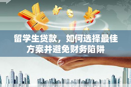 马山留学生贷款，如何选择最佳方案并避免财务陷阱