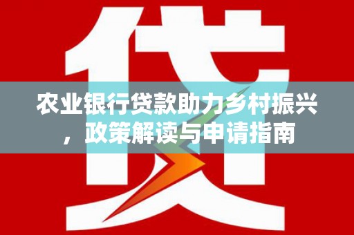 马山农业银行贷款助力乡村振兴，政策解读与申请指南