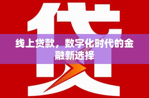马山线上贷款，数字化时代的金融新选择