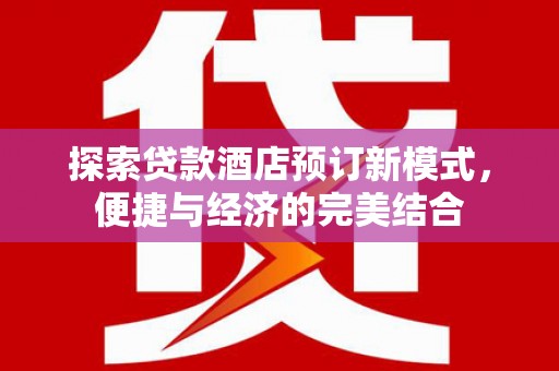 马山探索贷款酒店预订新模式，便捷与经济的完美结合
