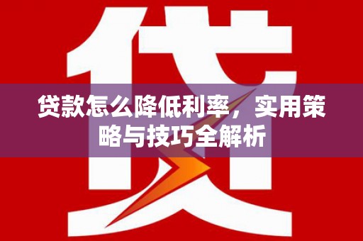马山贷款怎么降低利率，实用策略与技巧全解析