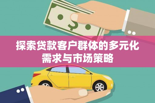 马山探索贷款客户群体的多元化需求与市场策略
