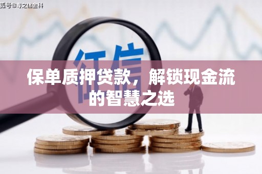 马山保单质押贷款，解锁现金流的智慧之选