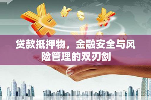 马山贷款抵押物，金融安全与风险管理的双刃剑