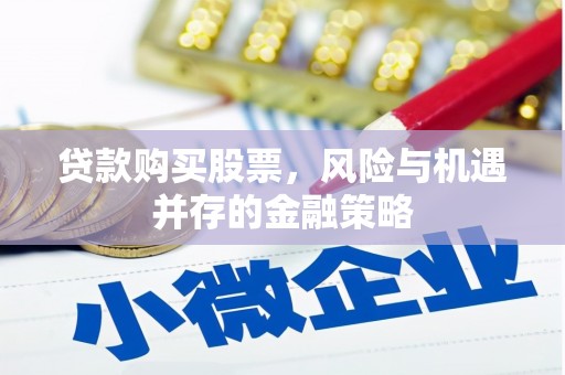 马山贷款购买股票，风险与机遇并存的金融策略