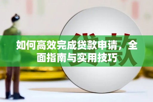 马山如何高效完成贷款申请，全面指南与实用技巧