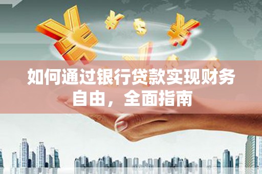 马山如何通过银行贷款实现财务自由，全面指南