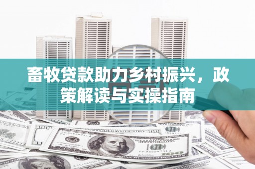 马山畜牧贷款助力乡村振兴，政策解读与实操指南