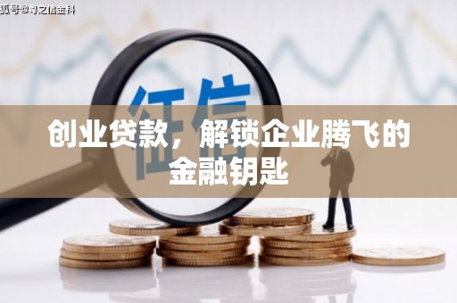 马山创业贷款，解锁企业腾飞的金融钥匙