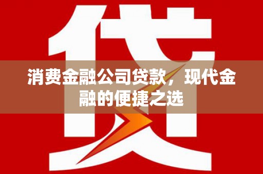 马山消费金融公司贷款，现代金融的便捷之选