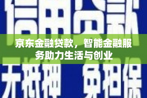 马山京东金融贷款，智能金融服务助力生活与创业