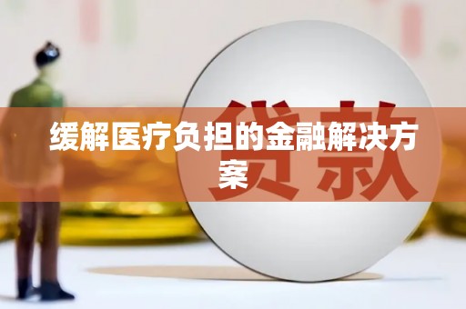 马山缓解医疗负担的金融解决方案