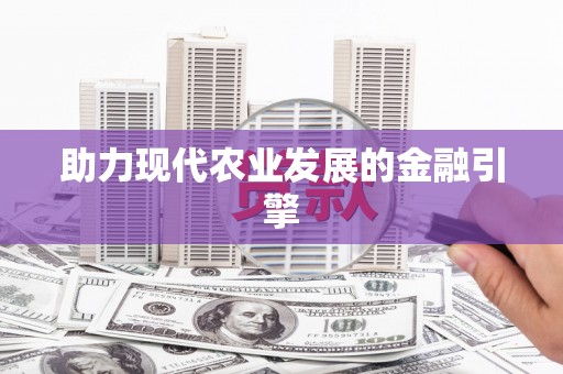 马山助力现代农业发展的金融引擎