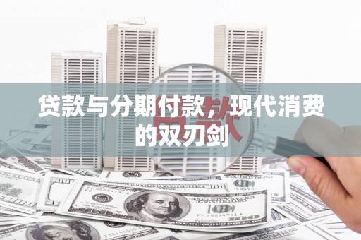 马山贷款与分期付款，现代消费的双刃剑