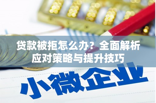 马山贷款被拒怎么办？全面解析应对策略与提升技巧