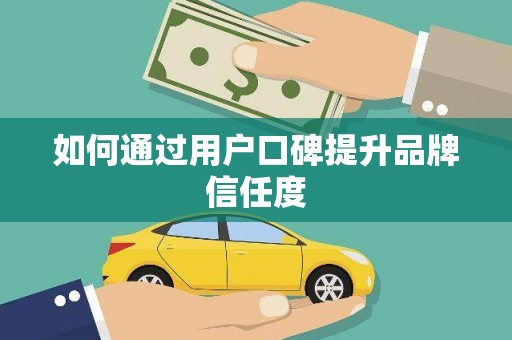 马山如何通过用户口碑提升品牌信任度