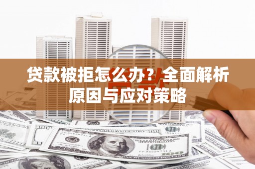 马山贷款被拒怎么办？全面解析原因与应对策略