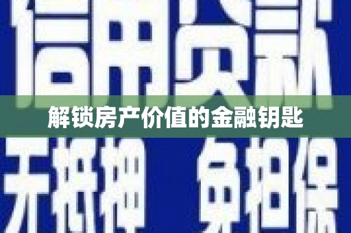 马山解锁房产价值的金融钥匙