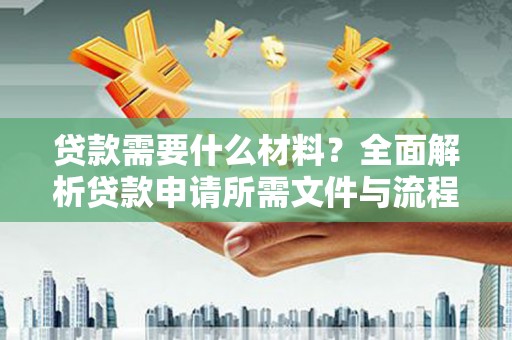 马山贷款需要什么材料？全面解析贷款申请所需文件与流程