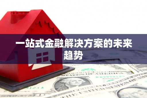 马山一站式金融解决方案的未来趋势