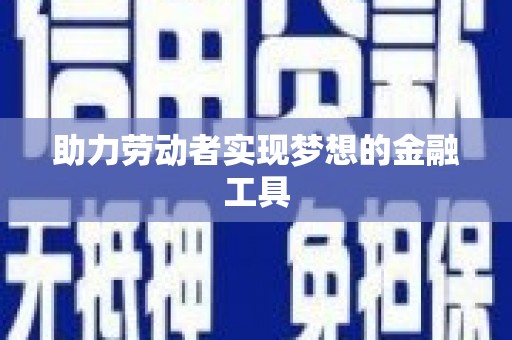 马山助力劳动者实现梦想的金融工具