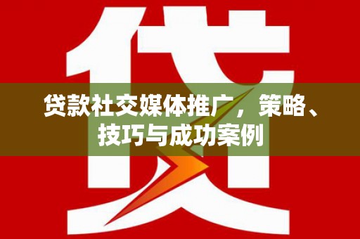 马山贷款社交媒体推广，策略、技巧与成功案例