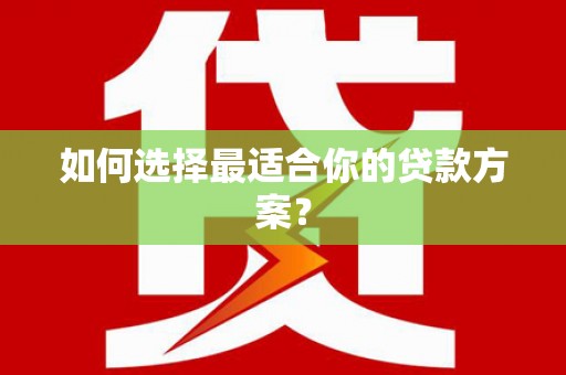马山如何选择最适合你的贷款方案？