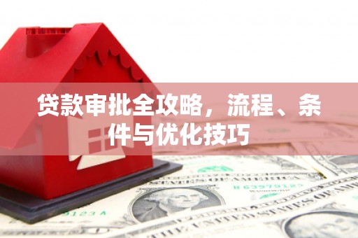 马山贷款审批全攻略，流程、条件与优化技巧