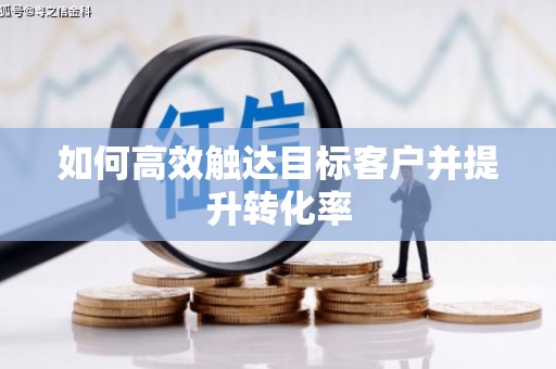 马山如何高效触达目标客户并提升转化率