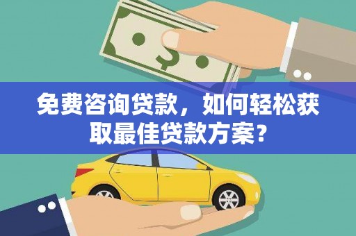 马山免费咨询贷款，如何轻松获取最佳贷款方案？