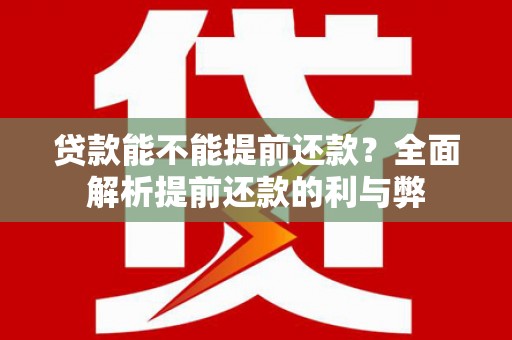 马山贷款能不能提前还款？全面解析提前还款的利与弊