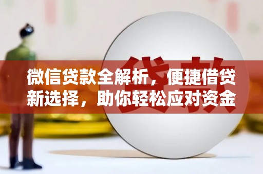 马山微信贷款全解析，便捷借贷新选择，助你轻松应对资金需求